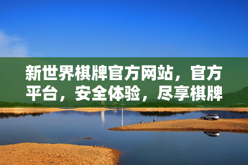 新世界棋牌官方网站,官方平台,安全体验,尽享棋牌乐趣 新世界棋牌官方网站,官方平台,安全体验,尽享棋牌乐趣