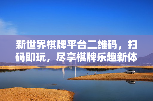 新世界棋牌平台二维码,扫码即玩,尽享棋牌乐趣新体验 新世界棋牌平台二维码,扫码即玩,尽享棋牌乐趣新体验