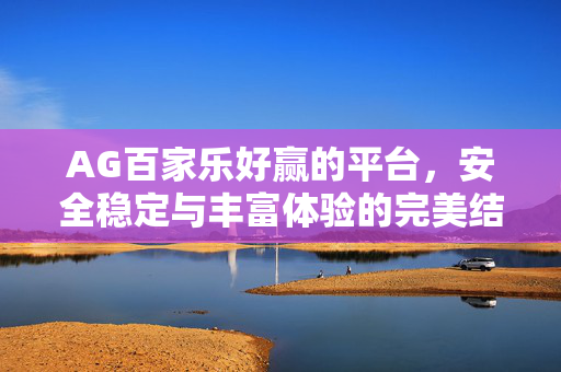 AG百家乐好赢的平台,安全稳定与丰富体验的完美结合,助力玩家轻松赢取欢乐 AG百家乐好赢的平台,安全稳定与丰富体验的完美结合,助力玩家轻松赢取欢乐