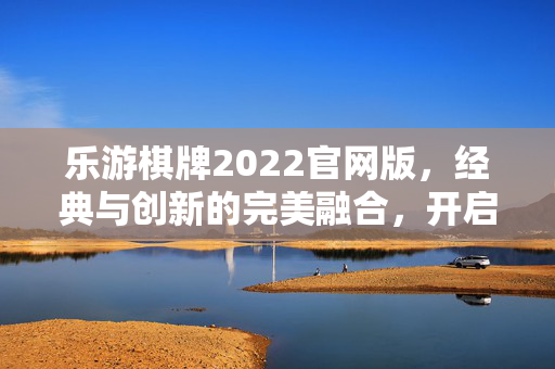 乐游棋牌2022官网版,经典与创新的完美融合,开启棋牌新体验 乐游棋牌2022官网版,经典与创新的完美融合,开启棋牌新体验