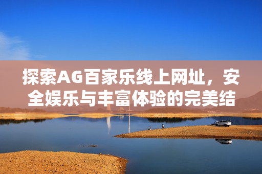探索AG百家乐线上网址,安全娱乐与丰富体验的完美结合 探索AG百家乐线上网址,安全娱乐与丰富体验的完美结合