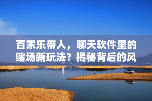 百家乐带人,聊天软件里的赌场新玩法?揭秘背后的风险与陷阱 百家乐带人,聊天软件里的赌场新玩法?揭秘背后的风险与陷阱