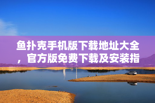 鱼扑克手机版下载地址大全,官方版免费下载及安装指南 鱼扑克手机版下载地址大全,官方版免费下载及安装指南