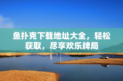 鱼扑克下载地址大全,轻松获取,尽享欢乐牌局 鱼扑克下载地址大全,轻松获取,尽享欢乐牌局