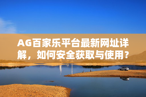 AG百家乐平台最新网址详解,如何安全获取与使用? AG百家乐平台最新网址详解,如何安全获取与使用?