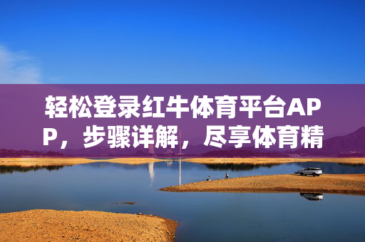 轻松登录红牛体育平台APP,步骤详解,尽享体育精彩瞬间 轻松登录红牛体育平台APP,步骤详解,尽享体育精彩瞬间