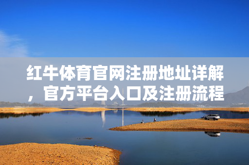 红牛体育官网注册地址详解,官方平台入口及注册流程指南 红牛体育官网注册地址详解,官方平台入口及注册流程指南