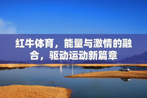 红牛体育,能量与激情的融合,驱动运动新篇章 红牛体育,能量与激情的融合,驱动运动新篇章