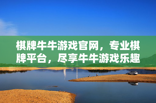棋牌牛牛游戏官网,专业棋牌平台,尽享牛牛游戏乐趣与安全 棋牌牛牛游戏官网,专业棋牌平台,尽享牛牛游戏乐趣与安全
