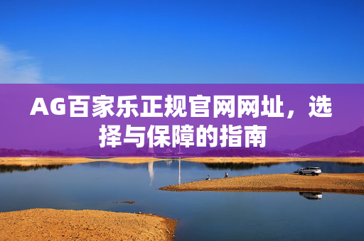 AG百家乐正规官网网址,选择与保障的指南 AG百家乐正规官网网址,选择与保障的指南