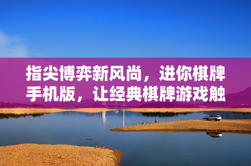 指尖博弈新风尚,进你棋牌手机版,让经典棋牌游戏触手可及的便捷体验 指尖博弈新风尚,进你棋牌手机版,让经典棋牌游戏触手可及的便捷体验
