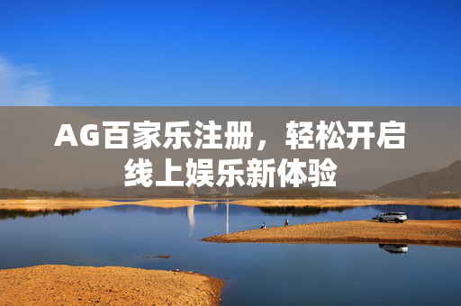 AG百家乐注册,轻松开启线上娱乐新体验 AG百家乐注册,轻松开启线上娱乐新体验