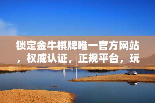 锁定金牛棋牌唯一官方网站,权威认证,正规平台,玩转棋牌更放心 锁定金牛棋牌唯一官方网站,权威认证,正规平台,玩转棋牌更放心