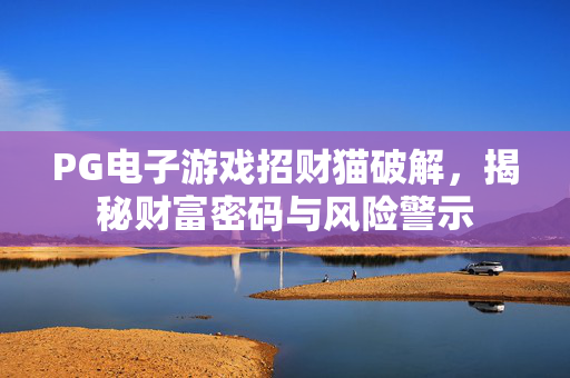 PG电子游戏招财猫破解,揭秘财富密码与风险警示 PG电子游戏招财猫破解,揭秘财富密码与风险警示
