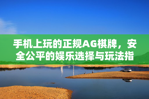 手机上玩的正规AG棋牌,安全公平的娱乐选择与玩法指南 手机上玩的正规AG棋牌,安全公平的娱乐选择与玩法指南