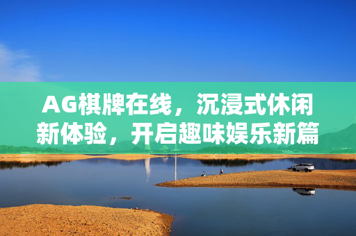 AG棋牌在线，沉浸式休闲新体验，开启趣味娱乐新篇章