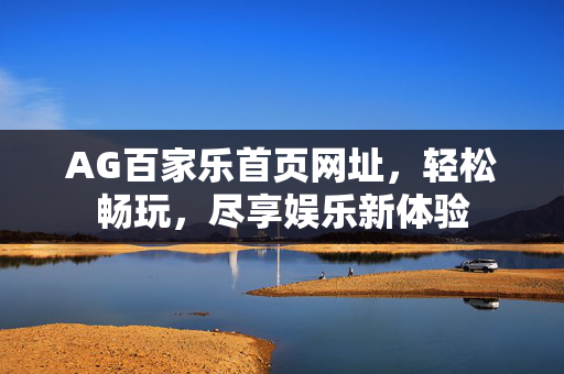 AG百家乐首页网址,轻松畅玩,尽享娱乐新体验 AG百家乐首页网址,轻松畅玩,尽享娱乐新体验