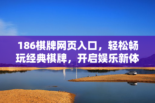 186棋牌网页入口,轻松畅玩经典棋牌,开启娱乐新体验 186棋牌网页入口,轻松畅玩经典棋牌,开启娱乐新体验