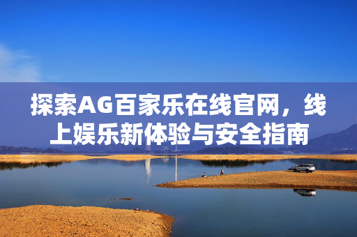 探索AG百家乐在线官网,线上娱乐新体验与安全指南 探索AG百家乐在线官网,线上娱乐新体验与安全指南