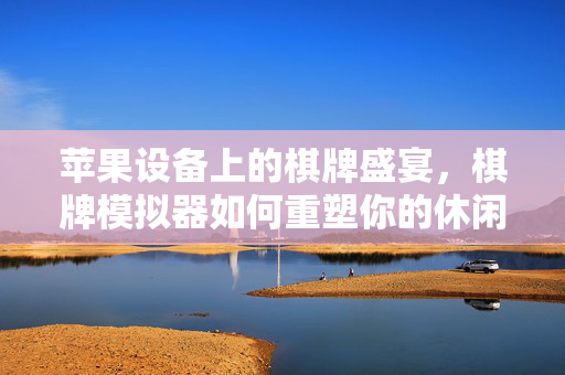 苹果设备上的棋牌盛宴,棋牌模拟器如何重塑你的休闲时光 苹果设备上的棋牌盛宴,棋牌模拟器如何重塑你的休闲时光