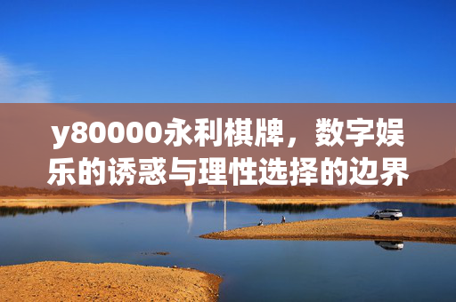 y80000永利棋牌,数字娱乐的诱惑与理性选择的边界 y80000永利棋牌,数字娱乐的诱惑与理性选择的边界