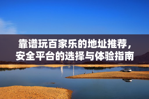 靠谱玩百家乐的地址推荐,安全平台的选择与体验指南 靠谱玩百家乐的地址推荐,安全平台的选择与体验指南