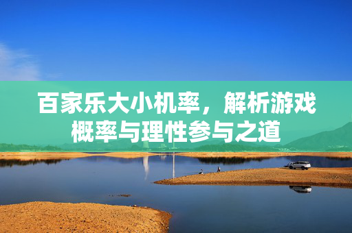 百家乐大小机率,解析游戏概率与理性参与之道 百家乐大小机率,解析游戏概率与理性参与之道