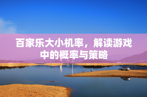 百家乐大小机率,解读游戏中的概率与策略 百家乐大小机率,解读游戏中的概率与策略