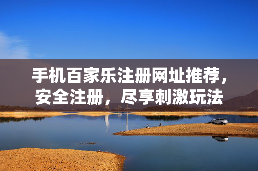 手机百家乐注册网址推荐,安全注册,尽享刺激玩法 手机百家乐注册网址推荐,安全注册,尽享刺激玩法