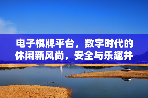 电子棋牌平台，数字时代的休闲新风尚，安全与乐趣并存