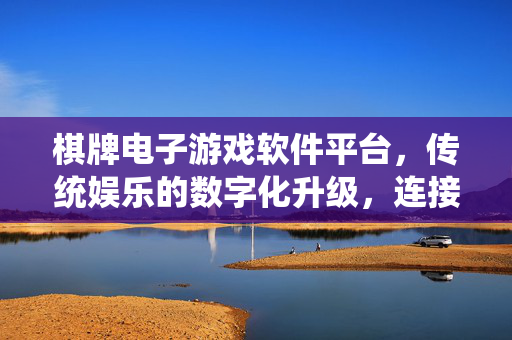 棋牌电子游戏软件平台，传统娱乐的数字化升级，连接社交与竞技的新枢纽