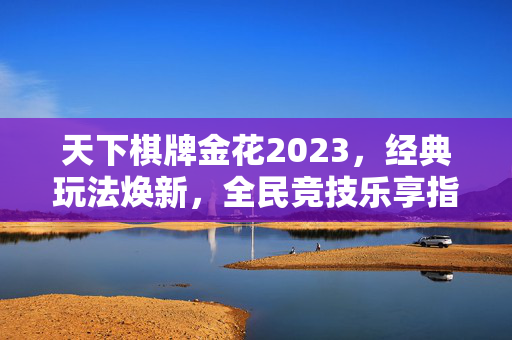 天下棋牌金花2023,经典玩法焕新,全民竞技乐享指尖博弈 天下棋牌金花2023,经典玩法焕新,全民竞技乐享指尖博弈