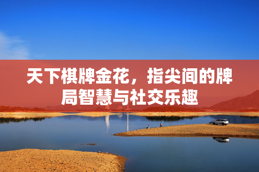 天下棋牌金花，指尖间的牌局智慧与社交乐趣