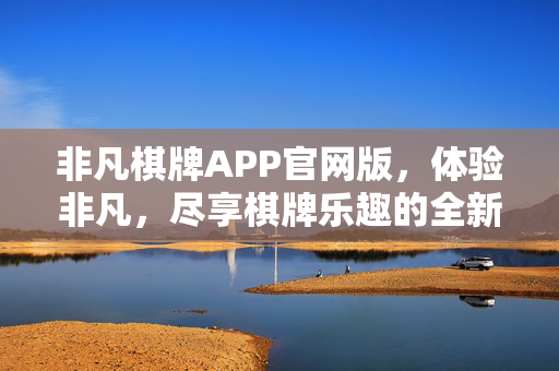非凡棋牌APP官网版,体验非凡,尽享棋牌乐趣的全新平台 非凡棋牌APP官网版,体验非凡,尽享棋牌乐趣的全新平台