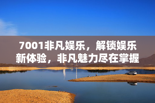 7001非凡娱乐,解锁娱乐新体验,非凡魅力尽在掌握 7001非凡娱乐,解锁娱乐新体验,非凡魅力尽在掌握