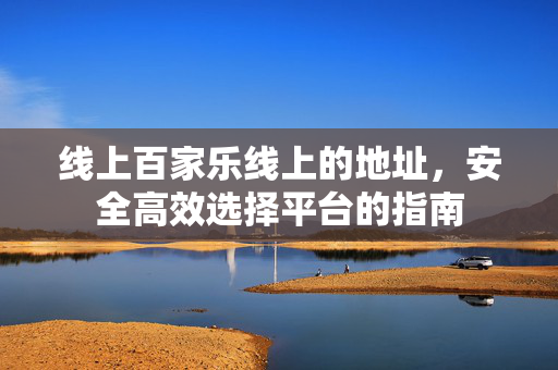 线上百家乐线上的地址,安全高效选择平台的指南 线上百家乐线上的地址,安全高效选择平台的指南