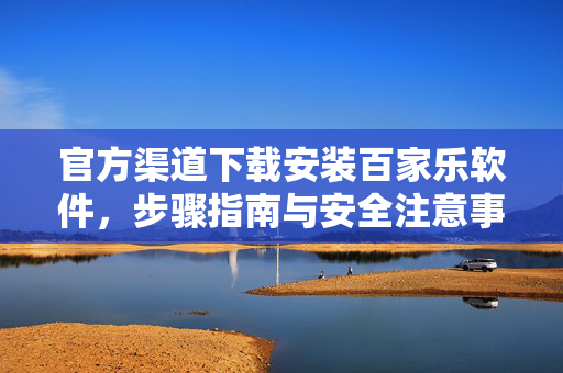 官方渠道下载安装百家乐软件,步骤指南与安全注意事项 官方渠道下载安装百家乐软件,步骤指南与安全注意事项