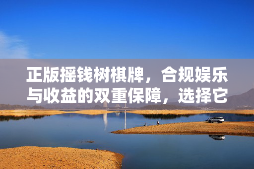 正版摇钱树棋牌,合规娱乐与收益的双重保障,选择它就对了 正版摇钱树棋牌,合规娱乐与收益的双重保障,选择它就对了