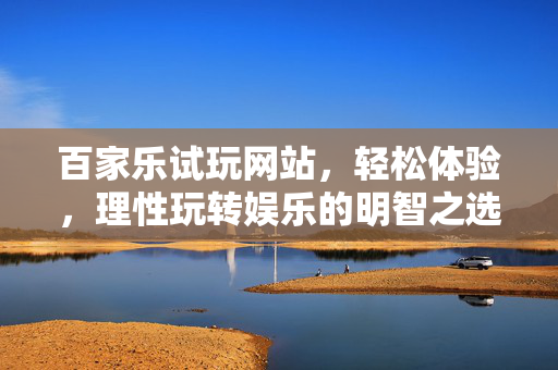 百家乐试玩网站，轻松体验，理性玩转娱乐的明智之选