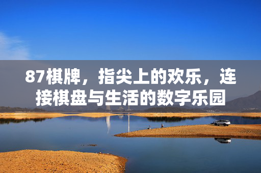87棋牌,指尖上的欢乐,连接棋盘与生活的数字乐园 87棋牌,指尖上的欢乐,连接棋盘与生活的数字乐园