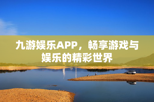 九游娱乐APP，畅享游戏与娱乐的精彩世界