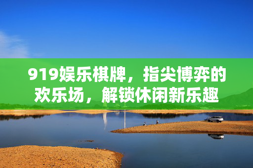 919娱乐棋牌,指尖博弈的欢乐场,解锁休闲新乐趣 919娱乐棋牌,指尖博弈的欢乐场,解锁休闲新乐趣