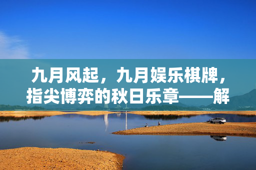 九月风起，九月娱乐棋牌，指尖博弈的秋日乐章——解锁秋日休闲新风尚