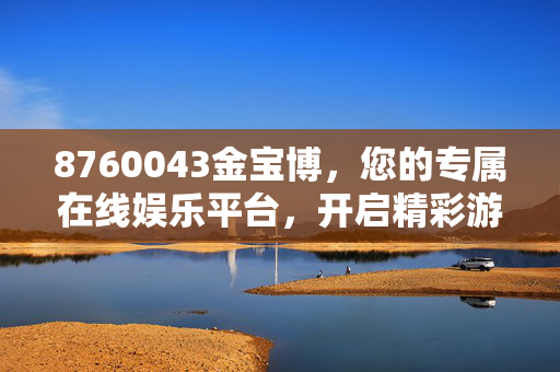 8760043金宝博,您的专属在线娱乐平台,开启精彩游戏新体验 8760043金宝博,您的专属在线娱乐平台,开启精彩游戏新体验