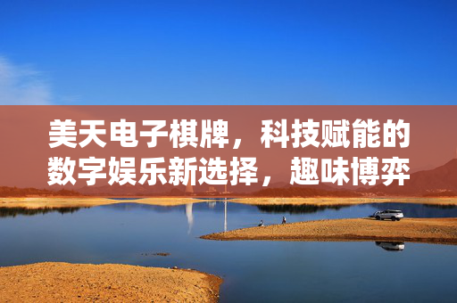 美天电子棋牌，科技赋能的数字娱乐新选择，趣味博弈与智慧挑战的完美结合