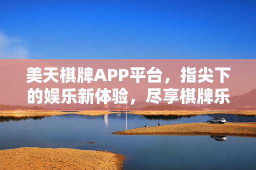 美天棋牌APP平台，指尖下的娱乐新体验，尽享棋牌乐趣与便捷