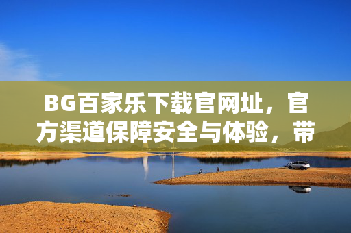 BG百家乐下载官网址，官方渠道保障安全与体验，带你轻松玩转线上娱乐