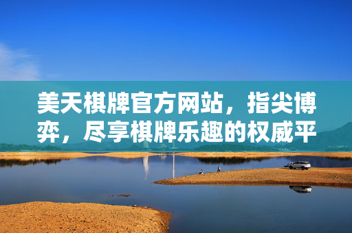 美天棋牌官方网站，指尖博弈，尽享棋牌乐趣的权威平台