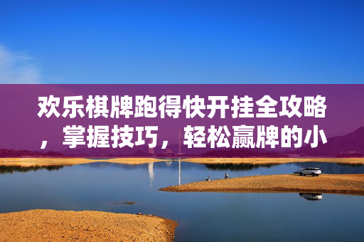 欢乐棋牌跑得快开挂全攻略，掌握技巧，轻松赢牌的小方法
