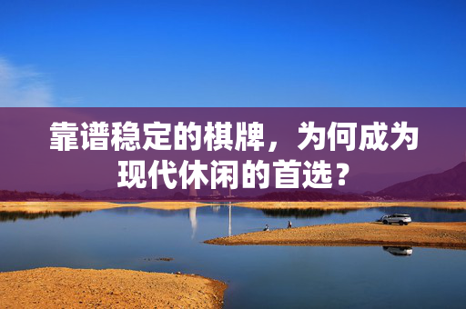 靠谱稳定的棋牌，为何成为现代休闲的首选？